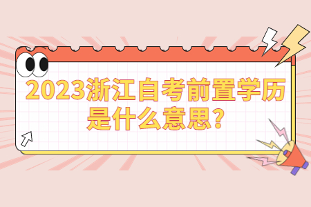 2023浙江自考前置學歷是什么意思?.jpg
