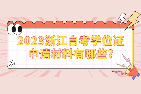 2023浙江自考學位證申請材料有哪些?.jpg