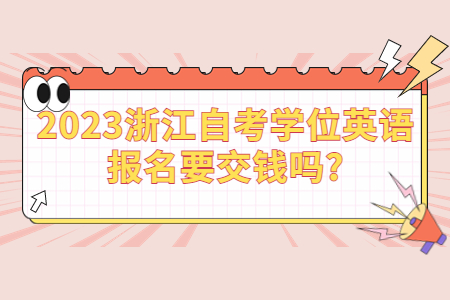 2023浙江自考學位英語報名要交錢嗎?.jpg