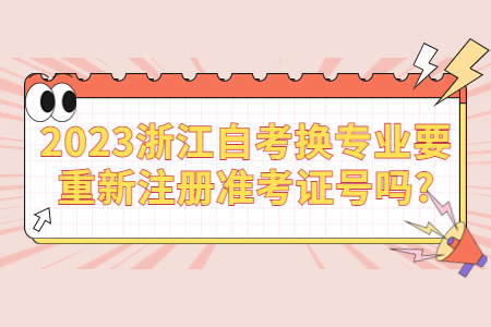 2023浙江自考換專(zhuān)業(yè)要重新注冊(cè)準(zhǔn)考證號(hào)嗎?.jpg
