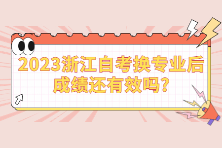 2023浙江自考換專業后成績還有效嗎?.jpg