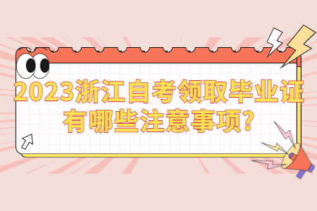 2023浙江自考領取畢業證有哪些注意事項?.jpg
