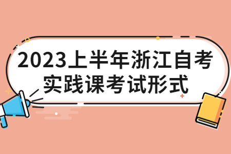 2023上半年浙江自考實(shí)踐課考試形式.jpg