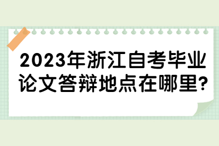 2023年浙江自考畢業論文答辯地點在哪里?.jpg