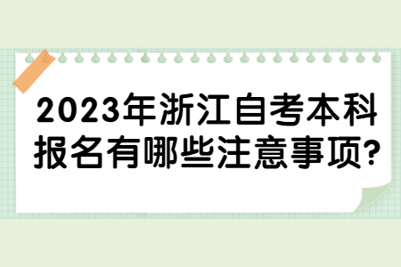 2023年浙江自考本科報名有哪些注意事項?.jpg