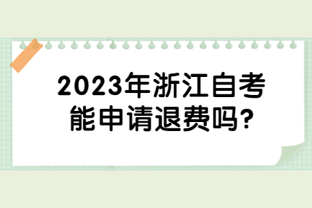 2023年浙江自考能申請退費嗎?.jpg