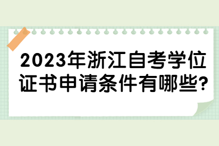 2023年浙江自考學位證書申請條件有哪些?.jpg