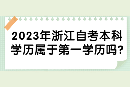 2023年浙江自考本科學(xué)歷屬于第一學(xué)歷嗎?.jpg