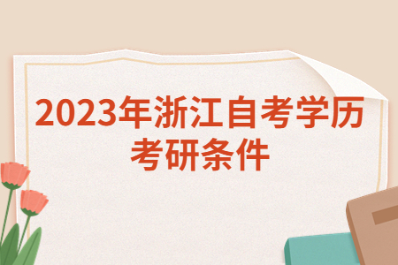 2023年浙江自考學(xué)歷考研條件.jpg