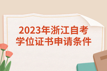 2023年浙江自考學位證書申請條件.jpg