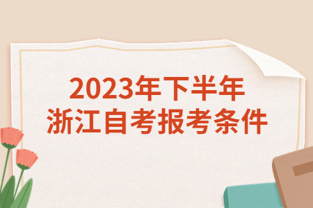 2023年下半年浙江自考報(bào)考條件.jpg
