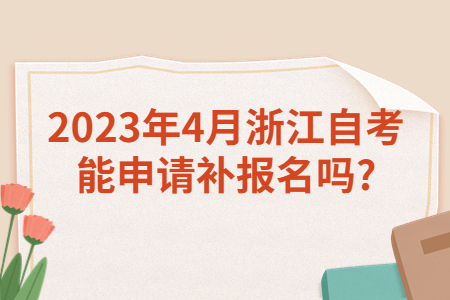 2023年4月浙江自考能申請補報名嗎?.jpg