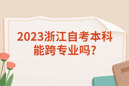 2023浙江自考本科能跨專業嗎?.jpg