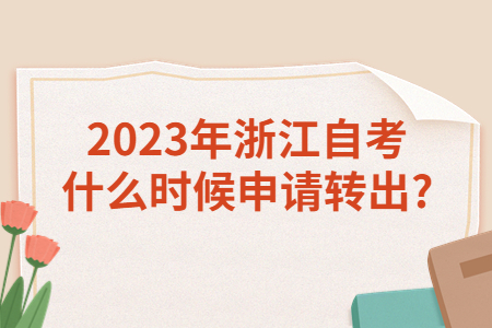 2023年浙江自考什么時候申請轉(zhuǎn)出?.jpg