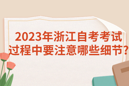 2023年浙江自考考試過程中要注意哪些細節?.jpg