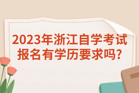 2023年浙江自學考試報名有學歷要求嗎?.jpg
