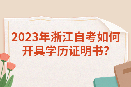 2023年浙江自考如何開具學歷證明書?.jpg