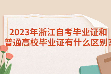 2023年浙江自考畢業(yè)證和普通高校畢業(yè)證有什么區(qū)別?.jpg