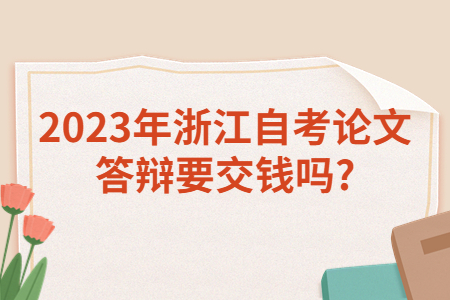 2023年浙江自考論文答辯要交錢嗎?.jpg