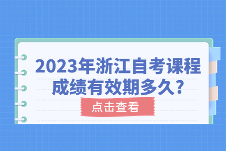 2023年浙江自考課程成績有效期多久?.jpg