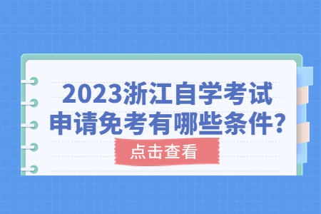 2023浙江自學考試申請免考有哪些條件?.jpg