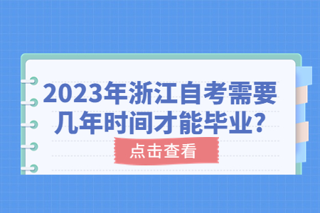2023年浙江自考需要幾年時間才能畢業?.jpg 2023年浙江自考需要幾年時間才能畢業?.jpg