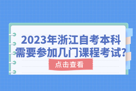 2023年浙江自考本科需要參加幾門課程考試?.jpg 2023年浙江自考本科需要參加幾門課程考試?.jpg
