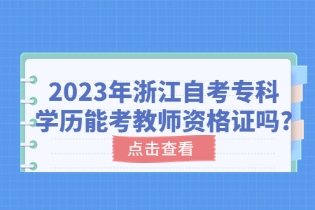 2023年浙江自考專科學歷能考教師資格證嗎?.jpg 2023年浙江自考專科學歷能考教師資格證嗎?.jpg