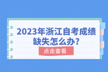 2023年浙江自考成績缺失怎么辦?.jpg 2023年浙江自考成績缺失怎么辦?.jpg