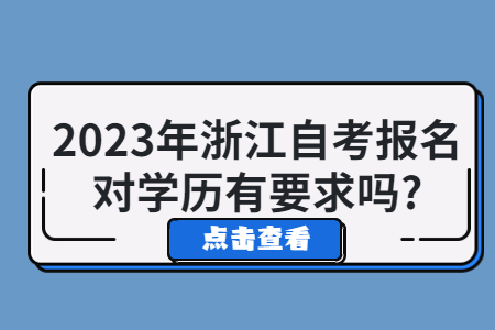 2023年浙江自考報名對學歷有要求嗎?.jpg 2023年浙江自考報名對學歷有要求嗎?.jpg