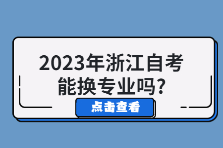 2023年浙江自考能換專業嗎?.jpg 2023年浙江自考能換專業嗎?.jpg