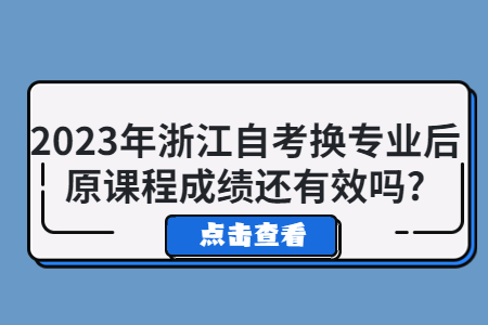 2023年浙江自考換專業(yè)后原課程成績還有效嗎?.jpg