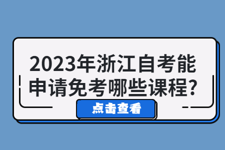 2023年浙江自考能申請免考哪些課程?.jpg
