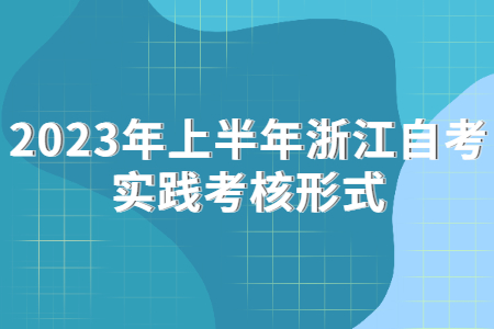 2023年上半年浙江自考實(shí)踐考核形式.jpg