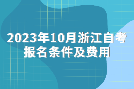 2023年10月浙江自考報(bào)名條件及費(fèi)用.jpg