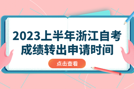 2023上半年浙江自考成績轉(zhuǎn)出申請時間.jpg