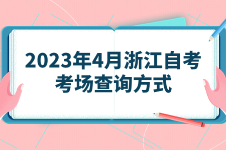 2023年4月浙江自考考場查詢方式.jpg