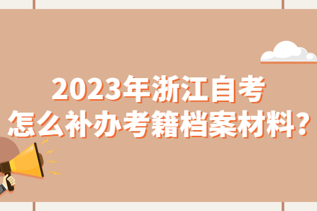 2023年浙江自考怎么補辦考籍檔案材料?.jpg