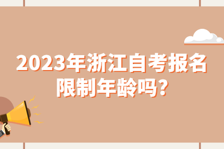 2023年浙江自考報名限制年齡嗎?.jpg