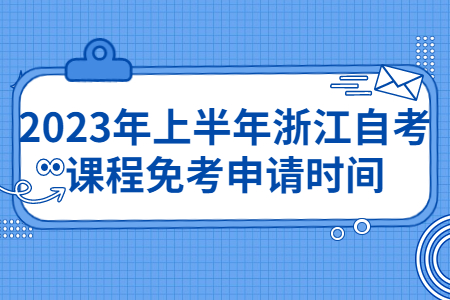 2023年上半年浙江自考課程免考申請時間.jpg
