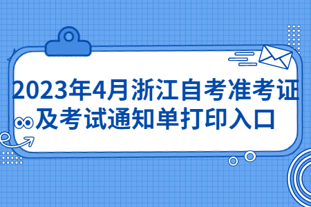 2023年4月浙江自考準(zhǔn)考證及考試通知單打印入口.jpg