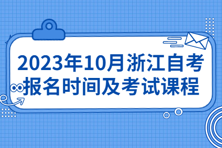 2023年10月浙江自考報名時間及考試課程.jpg