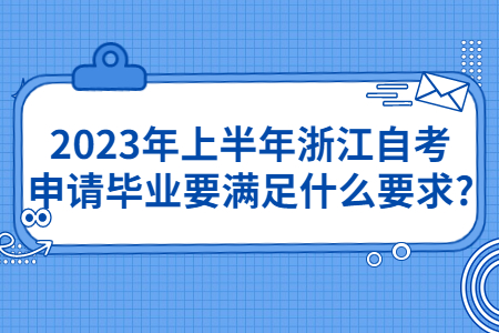 2023年上半年浙江自考申請畢業(yè)要滿足什么要求?.jpg