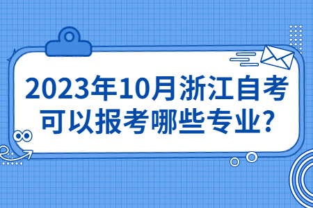 2023年10月浙江自考可以報考哪些專業?.jpg