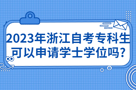 2023年浙江自考專科生可以申請學士學位嗎?.jpg