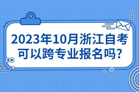 2023年10月浙江自考可以跨專業報名嗎?.jpg