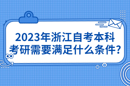 2023年浙江自考本科生考研需要滿足什么條件?.jpg
