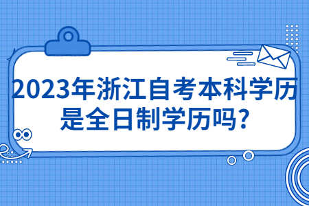 2023年浙江自考本科學歷是全日制學歷嗎?.jpg