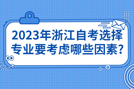2023年浙江自考選擇專業(yè)要考慮哪些因素?.jpg