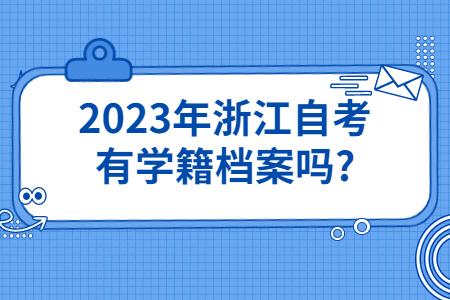 2023年浙江自考有學籍檔案嗎?.jpg
